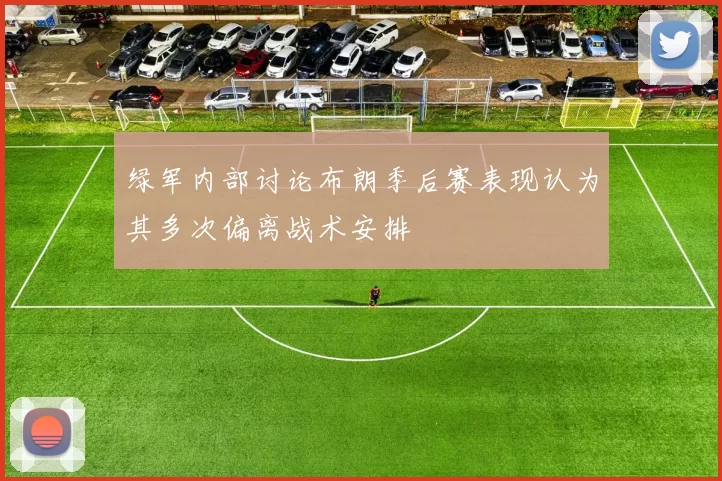 绿军内部讨论布朗季后赛表现认为其多次偏离战术安排