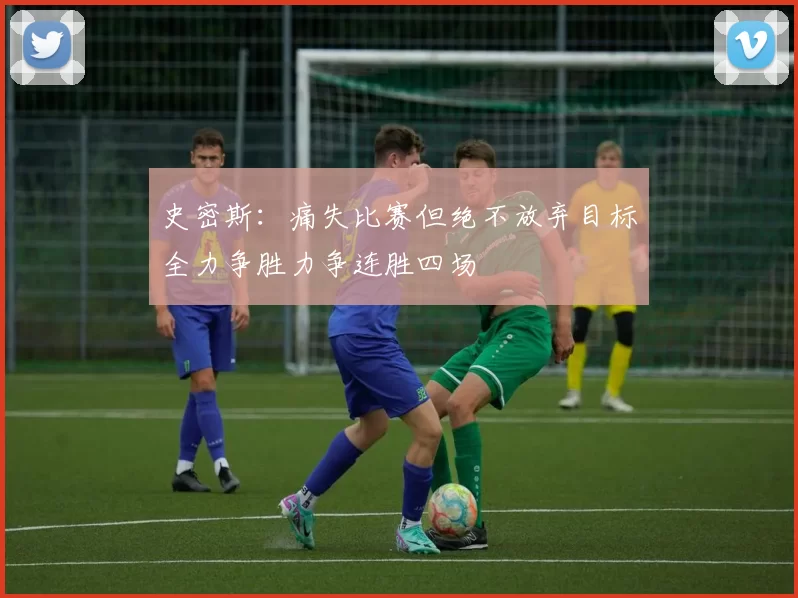 史密斯：痛失比赛但绝不放弃目标全力争胜力争连胜四场