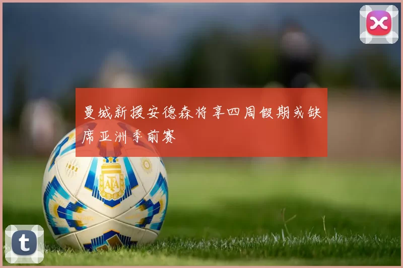 曼城新援安德森将享四周假期或缺席亚洲季前赛