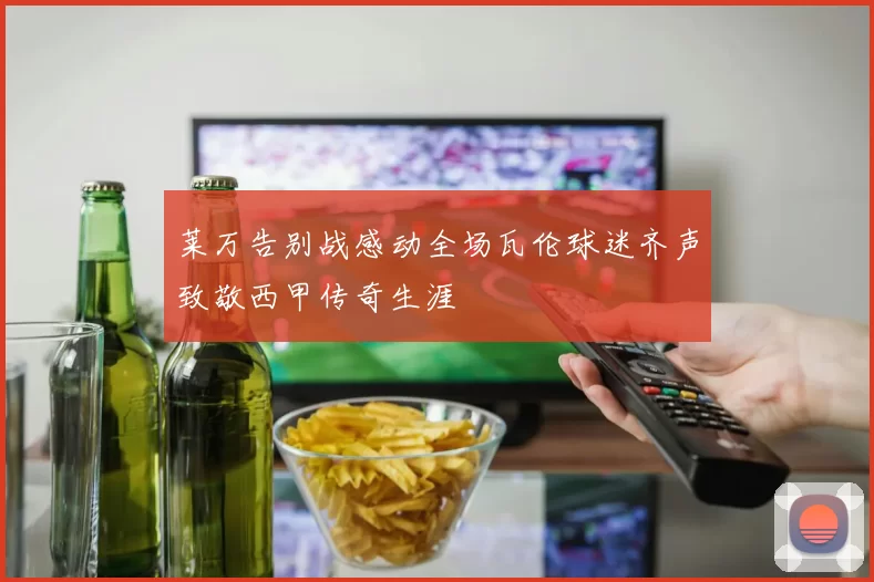 莱万告别战感动全场瓦伦球迷齐声致敬西甲传奇生涯