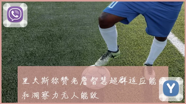 里夫斯称赞老詹智慧超群适应能力和洞察力无人能敌