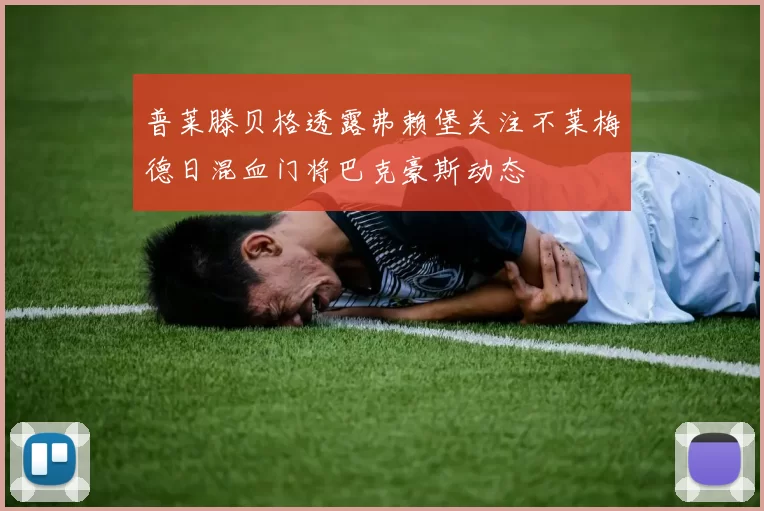 普莱滕贝格透露弗赖堡关注不莱梅德日混血门将巴克豪斯动态