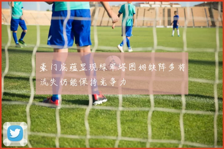 豪门底蕴显现绿军塔图姆缺阵多将流失仍能保持竞争力