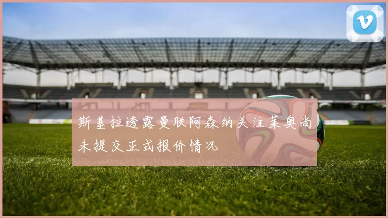 斯基拉透露曼联阿森纳关注莱奥尚未提交正式报价情况